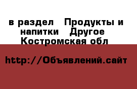  в раздел : Продукты и напитки » Другое . Костромская обл.